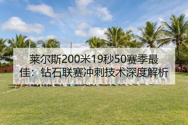 莱尔斯200米19秒50赛季最佳：钻石联赛冲刺技术深度解析